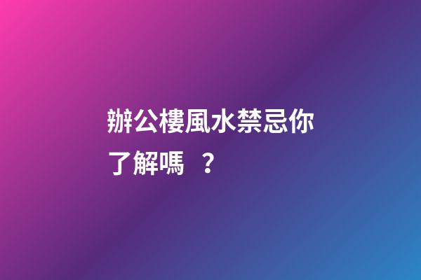 辦公樓風水禁忌你了解嗎？